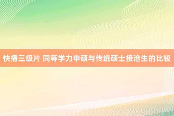 快播三级片 同等学力申硕与传统硕士接洽生的比较