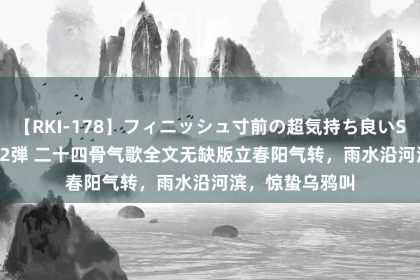 【RKI-178】フィニッシュ寸前の超気持ち良いSEX 307連発 第2弾 二十四骨气歌全文无缺版立春阳气转,雨水沿河滨,惊蛰乌鸦叫