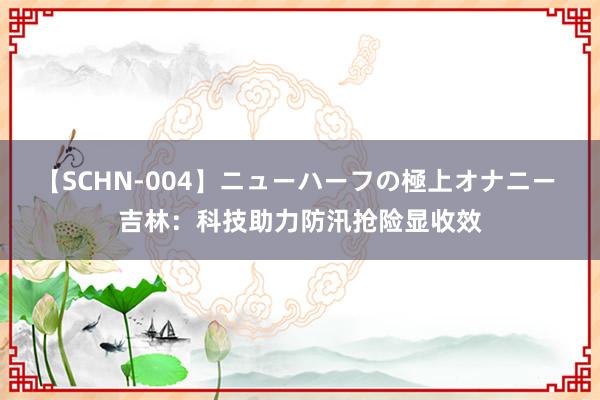 【SCHN-004】ニューハーフの極上オナニー 吉林：科技助力防汛抢险显收效