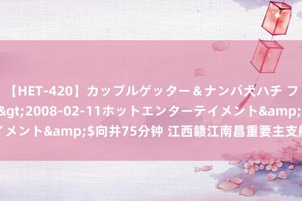 【HET-420】カップルゲッター＆ナンパ犬ハチ ファイト一発</a>2008-02-11ホットエンターテイメント&$向井75分钟 江西赣江南昌重要主支船闸今天认真通航