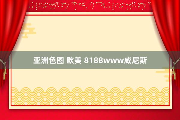 亚洲色图 欧美 8188www威尼斯