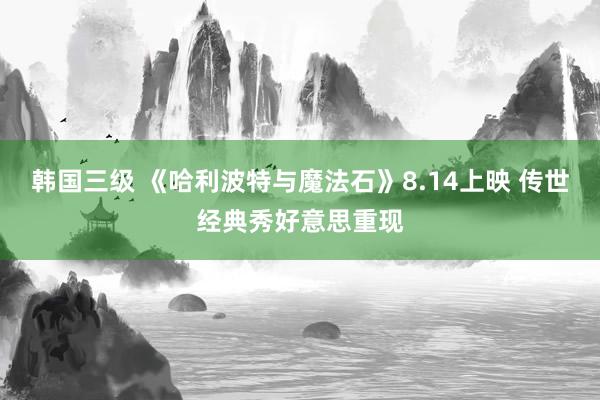 韩国三级 《哈利波特与魔法石》8.14上映 传世经典秀好意思重现