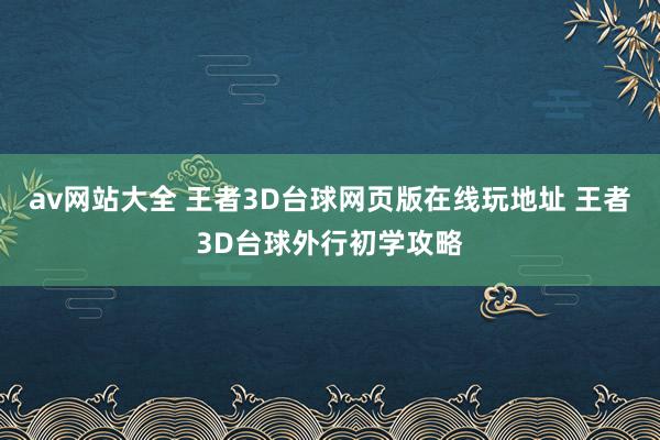 av网站大全 王者3D台球网页版在线玩地址 王者3D台球外行初学攻略