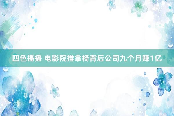 四色播播 电影院推拿椅背后公司九个月赚1亿