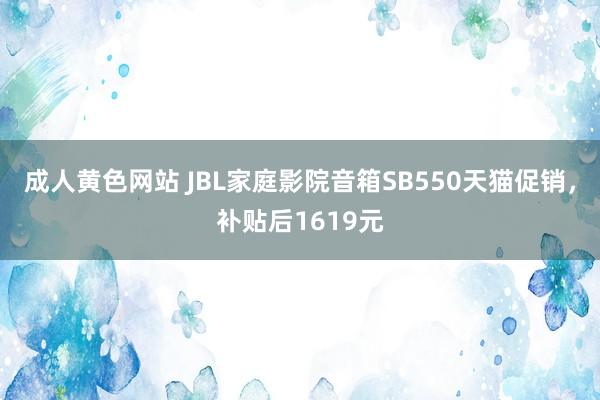 成人黄色网站 JBL家庭影院音箱SB550天猫促销，补贴后1619元