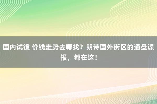 国内试镜 价钱走势去哪找？朗诗国外街区的通盘谍报，都在这！