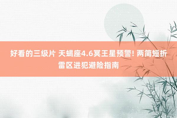 好看的三级片 天蝎座4.6冥王星预警! 两简短折雷区进犯避险指南