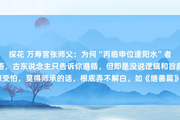 探花 万寿宫张师父:为何“丙临申位逢阳水”者难以龟龄?许多八字断语,古东说念主只告诉你遵循,但即是没说逻辑和旨趣,让东说念主耽惊受怕,莫得师承的话,根底弄不解白。如《继善篇》中的“丙临申位逢阳水,难获延年”,这句...