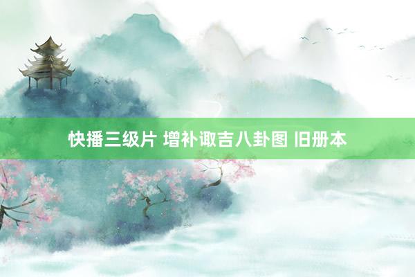 快播三级片 增补诹吉八卦图 旧册本