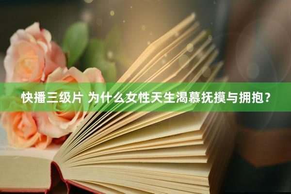 快播三级片 为什么女性天生渴慕抚摸与拥抱?