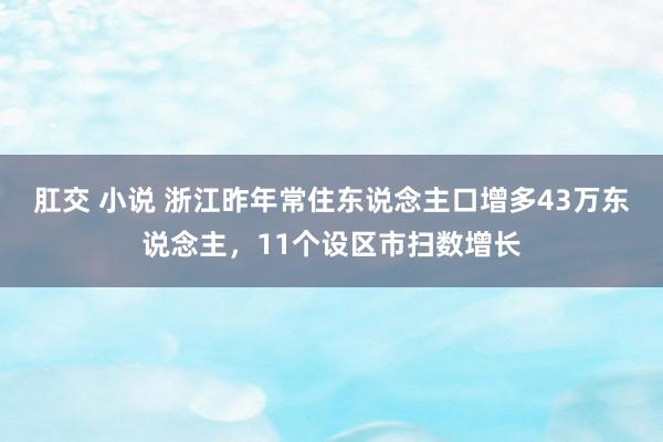 肛交 小说 浙江昨年常住东说念主口增多43万东说念主，11个设区市扫数增长